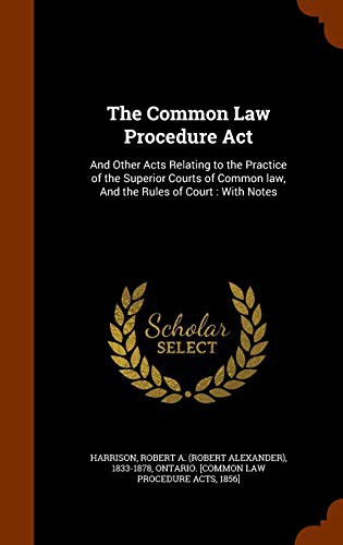 The Common Law Procedure Act : And Other Acts Relating to the Practice of the Superior Courts of Common law, And the Rules of Court