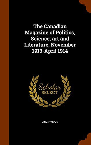 The Canadian Magazine of Politics, Science, art and Literature, November 1913-April 1914