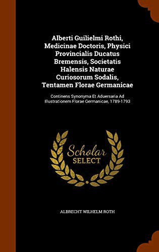 Alberti Guilielmi Rothi, Medicinae Doctoris, Physici Provincialis Ducatus Bremensis, Societatis Halensis Naturae Curiosorum Sodalis, Tentamen Florae ... Illustrationem Florae Germanicae, 1789-1793