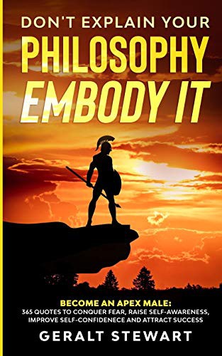 Don't Explain Your Philosophy, Embody it : Become an Apex Male