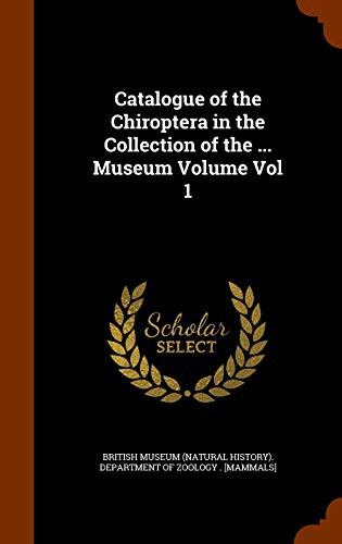 Catalogue of the Chiroptera in the Collection of the ... Museum Volume Vol 1