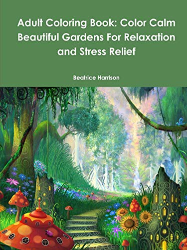 Adult Coloring Book : Color Calm Beautiful Gardens For Relaxation and Stress Relief