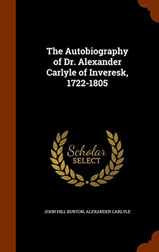 The Autobiography of Dr. Alexander Carlyle of Inveresk, 1722-1805