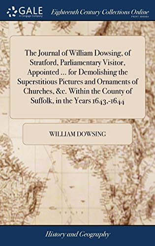 The Journal of William Dowsing, of Stratford, Parliamentary Visitor, Appointed ... for Demolishing the Superstitious Pictures and Ornaments of ... County of Suffolk, in the Years 1643, -1644