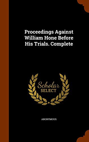 Proceedings Against William Hone Before His Trials. Complete