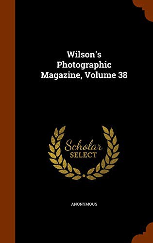 Wilson's Photographic Magazine, Volume 38