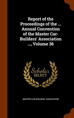 Report of the Proceedings of the ... Annual Convention of the Master Car-Builders' Association ..., Volume 36