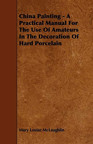 China Painting - A Practical Manual For The Use Of Amateurs In The Decoration Of Hard Porcelain