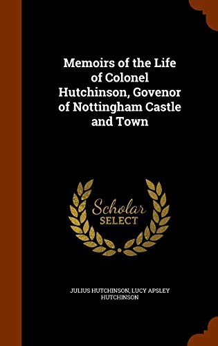 Memoirs of the Life of Colonel Hutchinson, Govenor of Nottingham Castle and Town