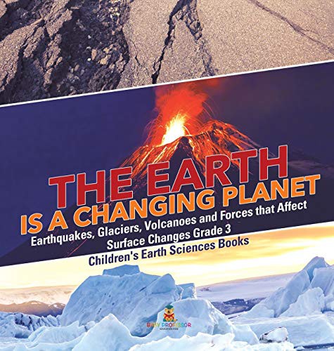 The Earth is a Changing Planet - Earthquakes, Glaciers, Volcanoes and Forces that Affect Surface Changes Grade 3 - Children's Earth Sciences Books