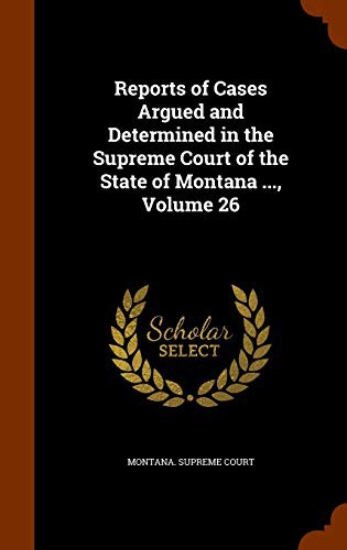 Reports of Cases Argued and Determined in the Supreme Court of the State of Montana ..., Volume 26