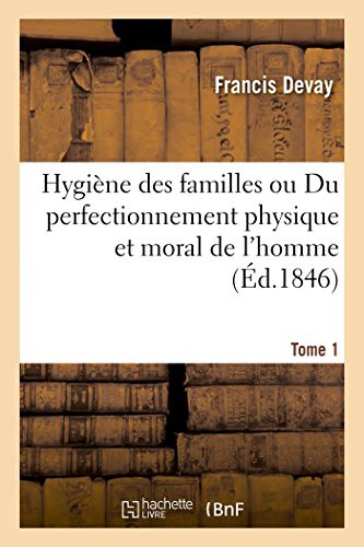 Hygiène des familles ou Du perfectionnement physique et moral de l'homme T01
