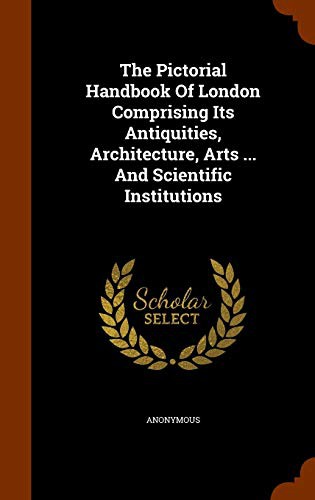 The Pictorial Handbook Of London Comprising Its Antiquities, Architecture, Arts ... And Scientific Institutions
