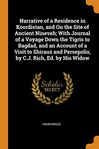 Narrative of a Residence in Koordistan, and On the Site of Ancient Nineveh; With Journal of a Voyage Down the Tigris to Bagdad, and an Account of a ... Persepolis, by C.J. Rich, Ed. by His Widow
