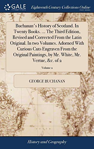 Buchanan's History of Scotland. in Twenty Books. ... the Third Edition, Revised and Corrected from the Latin Original. in Two Volumes. Adorned with ... by Mr. White, Mr. Vertue, &c. of 2; Volume 2