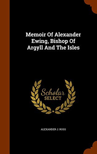 Memoir Of Alexander Ewing, Bishop Of Argyll And The Isles