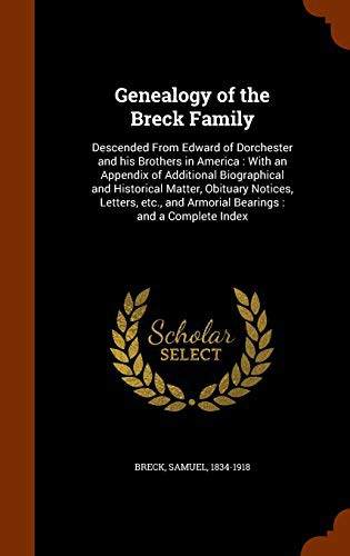 Genealogy of the Breck Family : Descended From Edward of Dorchester and his Brothers in America : With an Appendix of Additional Biographical and ... and Armorial Bearings