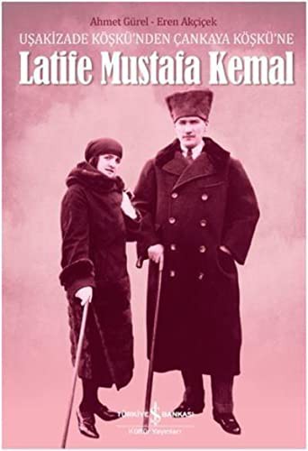 Latife Mustafa Kemal - Usakizade Köskü’nden Cankaya Köskü’ne
