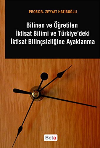 Bilinen ve Ogretilen Iktisat Bilimi ve Turkiye'deki Iktisat Bilincsizligine Ayaklanma