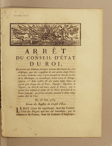 Arrêt du Conseil d'État du roi, qui permet aux bâtimens étrangers arrivans directement des côtes d'Afrique, avec des cargaisons de cent quatre-vingts noirs, au moins, d'aborder dans le port principal de chacune des îles de la Martinique, la Guadeloupe, Sainte-Lucie & Tabago, jusqu'au I.er août 1786, & d'y vendre lesdits noirs, en payant pour chaque tête de noirs, négresses, négrillons ou négrites, un droit de cent livres argent de France, dont le produit sera employé en primes sur les noirs, pro