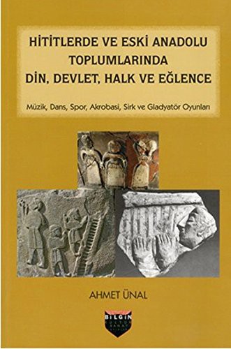 Hititlerde ve Eski Anadolu Toplumlarinda Din,Devlet,Halk ve Eglence