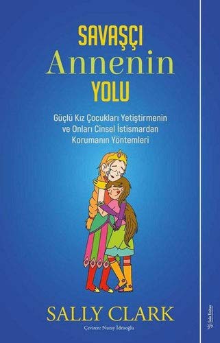 Savasci Annenin Yolu; Güclü Kiz Cocuklari Yetistirmenin ve Onlari Cinsel Istismardan Korumanin Yöntemleri
