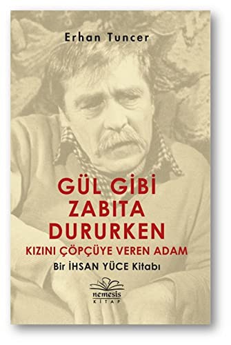 Gül Gibi Zabita Dururken Kizini Cöpcüye Veren Adam - Bir Ihsan Yüce Kitabi