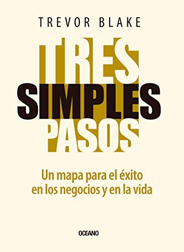 TRES SIMPLES PASOS. UN MAPA PARA EL EXITO EN LOS NEGOCIOS