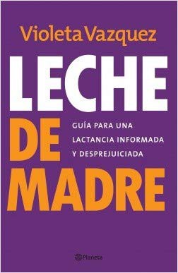 Leche de Madre. Guía para una lactancia informada y desprejuiciada