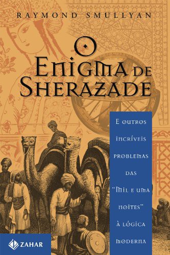 O Enigma De Sherazade. E Outros Incríveis Problemas Das "Mil E Uma Noite" À Lógica Moderna