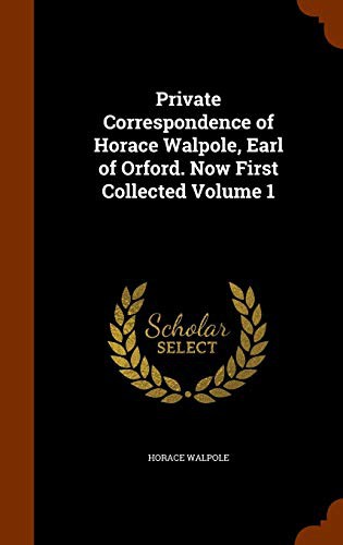 Private Correspondence of Horace Walpole, Earl of Orford. Now First Collected Volume 1
