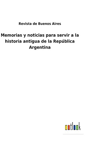 Memorias y noticias para servir a la historia antigua de la República Argentina