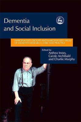 DEMENTIA AND SOCIAL INCLUSION: MARGINALISED GROUPS AND MARGINALISED AREAS OF DEMENTIA...; ED. BY ANTHEA INNES