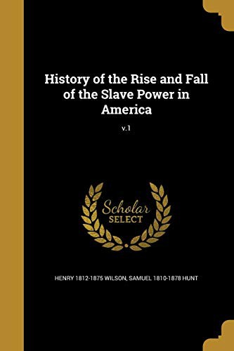 History of the Rise and Fall of the Slave Power in America; V.1