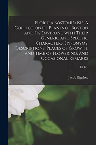 Florula Bostoniensis. A Collection of Plants of Boston and Its Environs, With Their Generic and Specific Characters, Synonyms, Descriptions, Places of ... of Flowering, and Occasional Remarks; 1st ed.