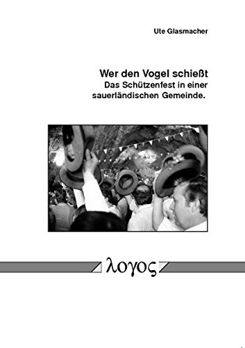 Wer Den Vogel Schiesst. Das Schutzenfest in Einer Sauerlandischen Gemeinde.