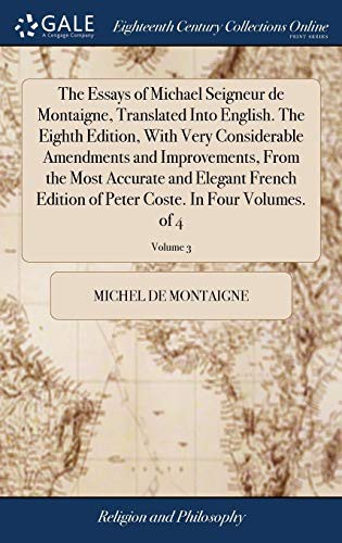 The Essays of Michael Seigneur de Montaigne, Translated Into English. the Eighth Edition, with Very Considerable Amendments and Improvements, from the ... Peter Coste. in Four Volumes. of 4; Volume 3
