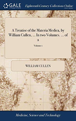 A Treatise of the Materia Medica, by William Cullen, ... In two Volumes. ... of 2; Volume 1