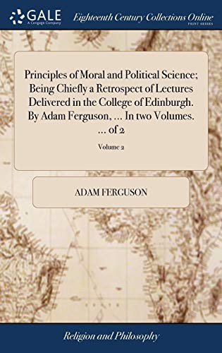 Principles of Moral and Political Science; Being Chiefly a Retrospect of Lectures Delivered in the College of Edinburgh. by Adam Ferguson, ... in Two Volumes. ... of 2; Volume 2