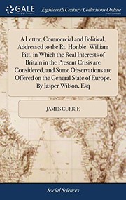 A Letter, Commercial and Political, Addressed to the Rt. Honble. William Pitt, in Which the Real Interests of Britain in the Present Crisis are ... State of Europe. By Jasper Wilson, Esq