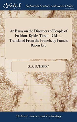 An Essay on the Disorders of People of Fashion. By Mr. Tissot, D.M. ... Translated From the French, by Francis Bacon Lee