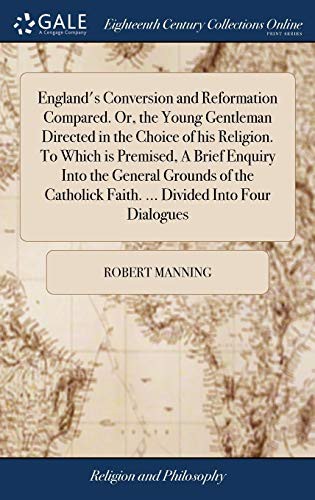 England's Conversion and Reformation Compared. Or, the Young Gentleman Directed in the Choice of his Religion. To Which is Premised, A Brief Enquiry ... Faith. ... Divided Into Four Dialogues