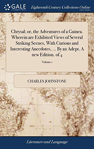Chrysal; Or, the Adventures of a Guinea. Wherein Are Exhibited Views of Several Striking Scenes, with Curious and Interesting Anecdotes, ... by an Adept. a New Edition. of 4; Volume 1