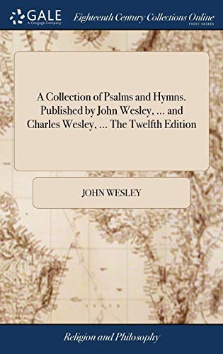 A Collection of Psalms and Hymns. Published by John Wesley, ... and Charles Wesley, ... the Twelfth Edition