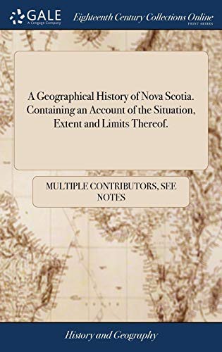 A Geographical History of Nova Scotia. Containing an Account of the Situation, Extent and Limits Thereof.