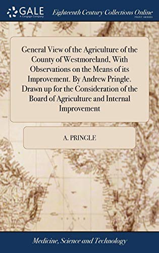 General View of the Agriculture of the County of Westmoreland, with Observations on the Means of Its Improvement. by Andrew Pringle. Drawn Up for the ... Board of Agriculture and Internal Improvement
