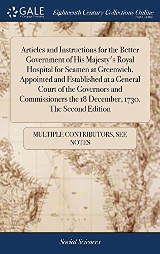 Articles and Instructions for the Better Government of His Majesty's Royal Hospital for Seamen at Greenwich, Appointed and Established at a General ... the 18 December, 1730. the Second Edition