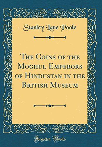 The Coins of the Moghul Emperors of Hindustan in the British Museum