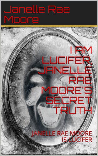 I AM LUCIFER, JANELLE RAE MOORE'S SECRET TRUTH