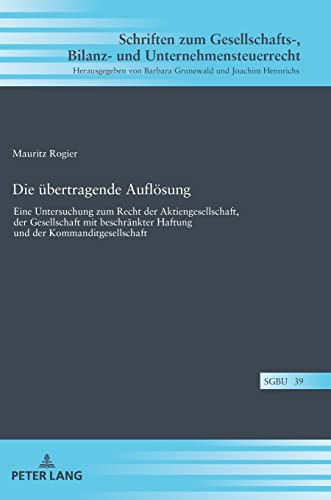 Die übertragende Auflösung; Eine Untersuchung zum Recht der Aktiengesellschaft, der Gesellschaft mit beschränkter Haftung und der ... Und Unternehmensteuerr)